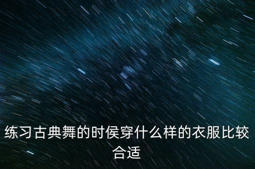 练习古典舞的时侯穿什么样的衣服比较合适