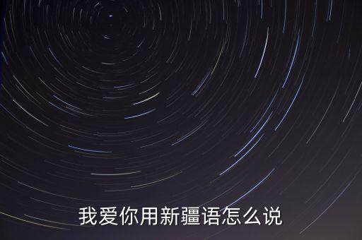 新疆我爱你怎么说，我爱你用新疆语怎么说