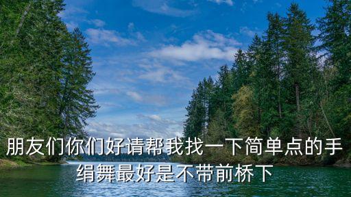 用手绢能跳什么舞，朋友们你们好请帮我找一下简单点的手绢舞最好是不带前桥下