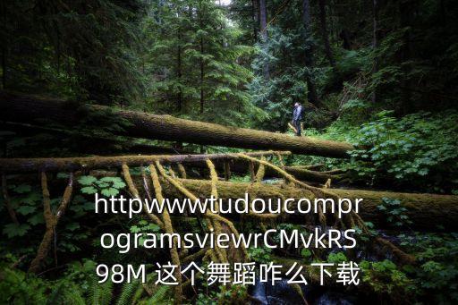 httpwwwtudoucomprogramsviewrCMvkRS98M 这个舞蹈咋么下载