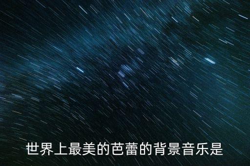 世界上最美的芭蕾的背景音乐是