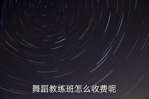 舞蹈教练班怎么收费呢
