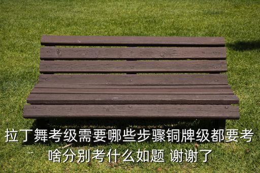 拉丁舞铜牌考级怎么考，关于拉丁考牌