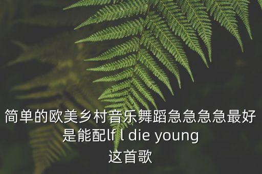简单的欧美乡村音乐舞蹈急急急急最好是能配lf l die young这首歌