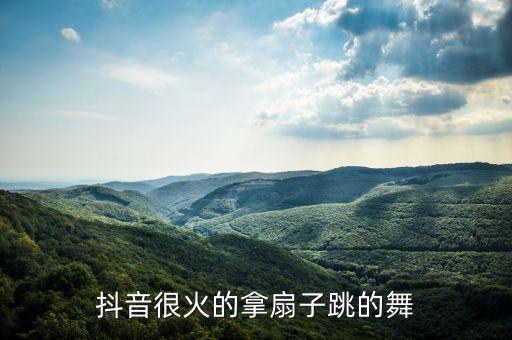 抖音很火的拿扇子跳的舞