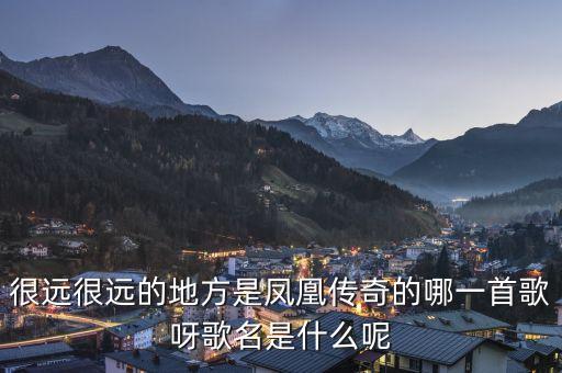 很远很远的地方是凤凰传奇的哪一首歌呀歌名是什么呢