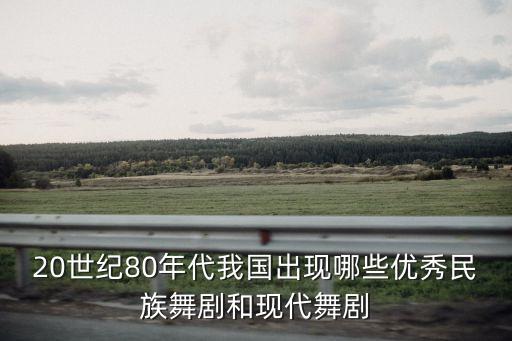 20世纪80年代我国出现哪些优秀民族舞剧和现代舞剧
