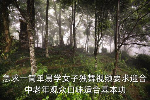 急求一简单易学女子独舞视频要求迎合中老年观众口味适合基本功