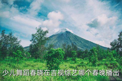 少儿舞蹈春晓在吉视综艺哪个春晚播出
