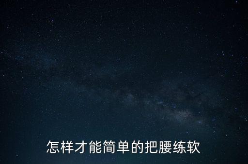 腰部软度怎么炼，可以怎么快速练习腰的软度啊