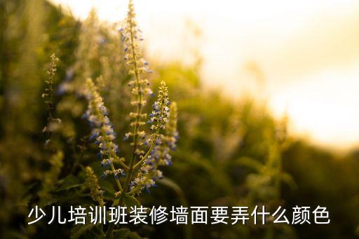 儿童舞台背景墙，少儿培训班装修墙面要弄什么颜色