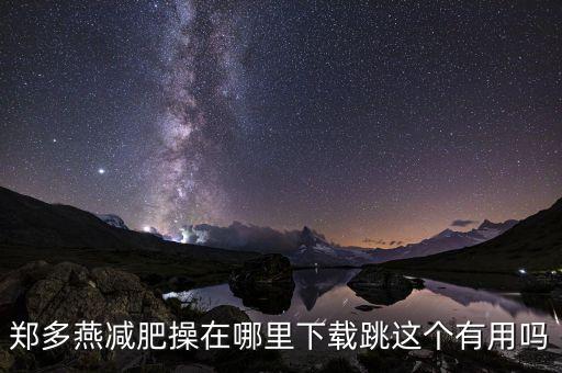郑多燕减肥操在哪里下载跳这个有用吗