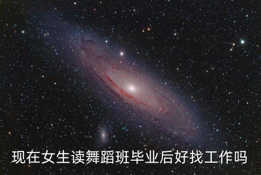 现在女生读舞蹈班毕业后好找工作吗