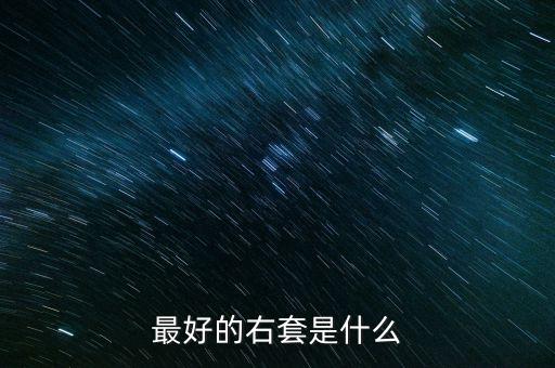 最好的右套是什么