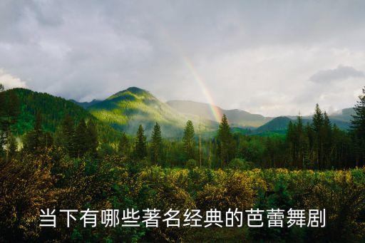 有什么芭蕾舞，当下有哪些著名经典的芭蕾舞剧