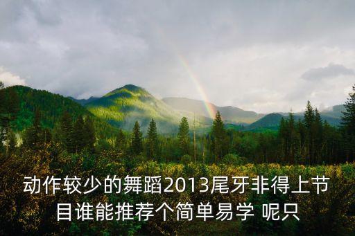 动作较少的舞蹈2013尾牙非得上节目谁能推荐个简单易学 呢只