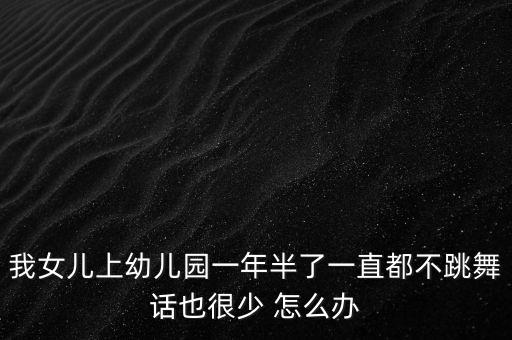 我女儿上幼儿园一年半了一直都不跳舞话也很少 怎么办