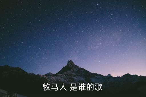 格格广场舞的牧马人歌曲叫什么，牧马人 是谁的歌