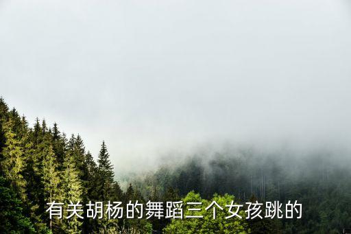 有关胡杨的舞蹈三个女孩跳的