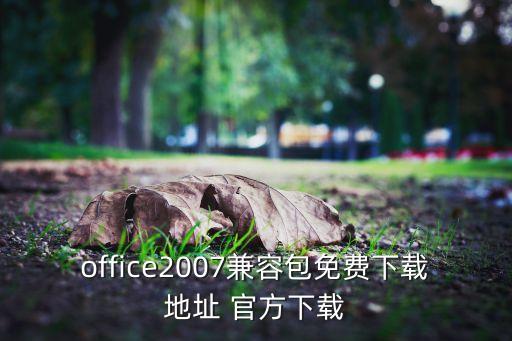 office2007兼容包免费下载地址 官方下载