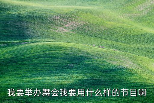 我要举办舞会我要用什么样的节目啊