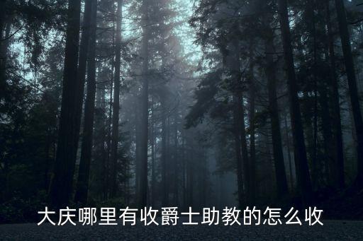 大庆哪里有收爵士助教的怎么收