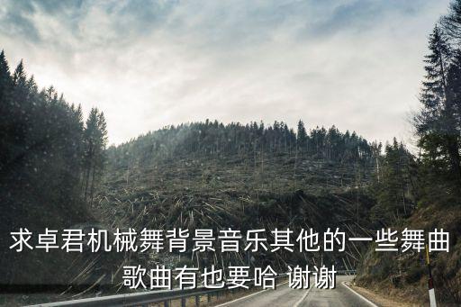 求卓君机械舞背景音乐其他的一些舞曲歌曲有也要哈 谢谢