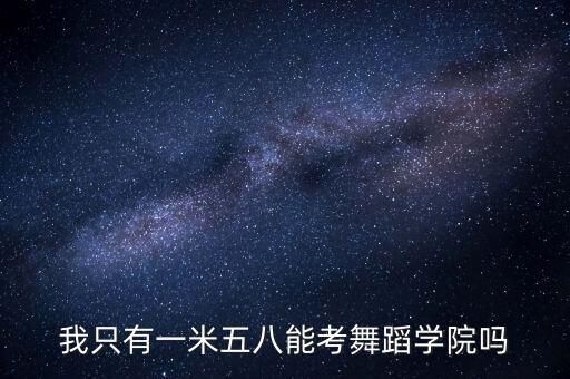 我只有一米五八能考舞蹈学院吗