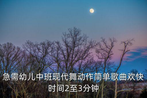 急需幼儿中班现代舞动作简单歌曲欢快时间2至3分钟
