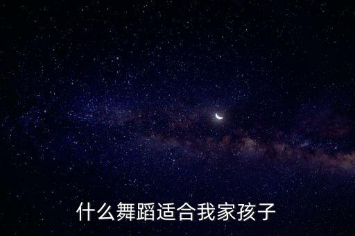 小孩子学什么舞蹈，孩子学什么舞蹈好