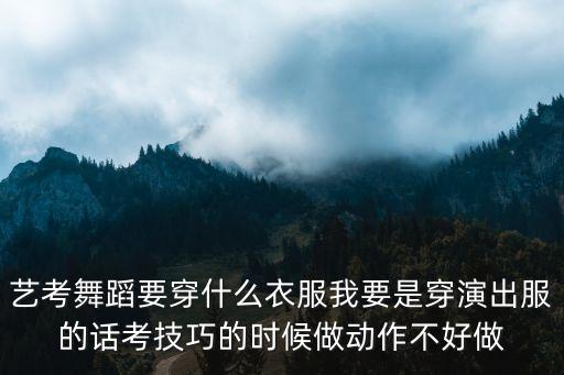 艺考舞蹈要穿什么衣服我要是穿演出服的话考技巧的时候做动作不好做