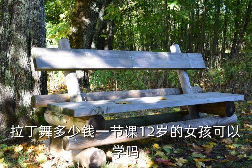 拉丁舞多少钱一节课12岁的女孩可以学吗