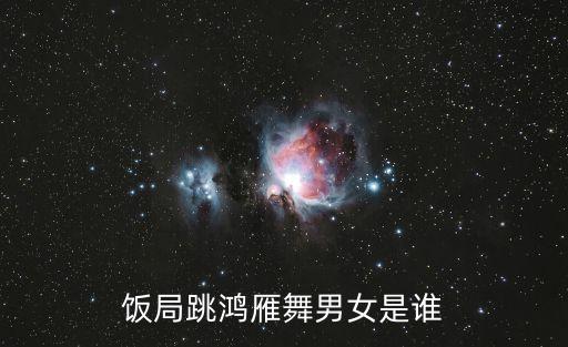 饭局跳鸿雁舞男女是谁