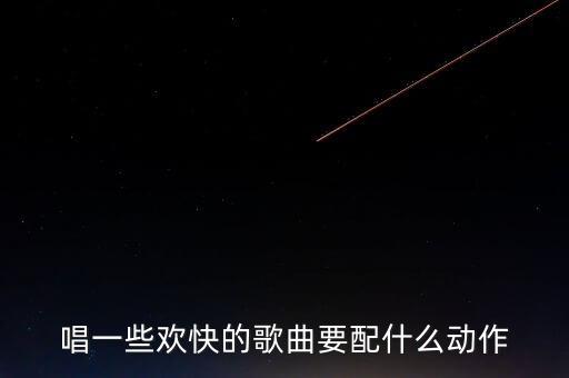 唱一些欢快的歌曲要配什么动作