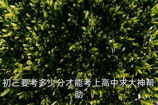 初三考多少分能上高中，初三考试多少分上高中