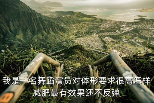 我是一名舞蹈演员对体形要求很高怎样减肥最有效果还不反弹