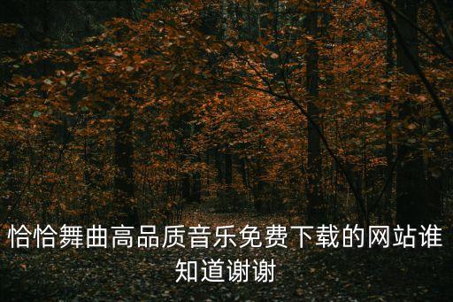 很火什么恰恰的歌曲下载，恰恰舞曲高品质音乐免费下载的网站谁知道谢谢