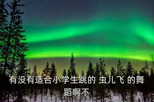 有没有适合小学生跳的 虫儿飞 的舞蹈啊不