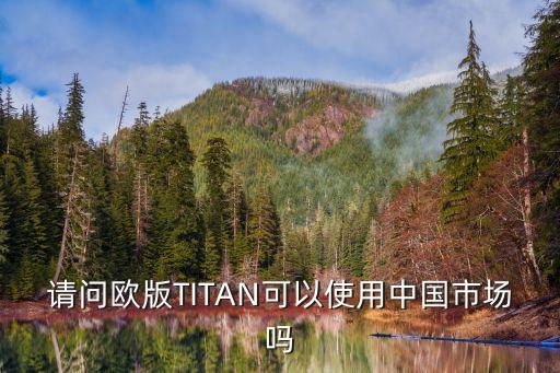 请问欧版TITAN可以使用中国市场吗
