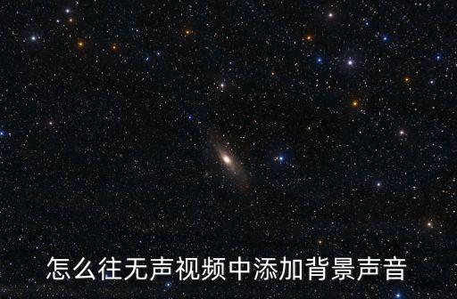 怎么往无声视频中添加背景声音