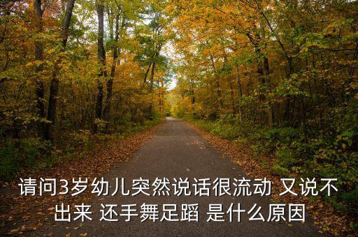 小孩基础舞是什么原因，请问3岁幼儿突然说话很流动 又说不出来 还手舞足蹈 是什么原因