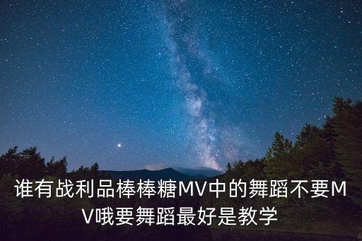谁有战利品棒棒糖MV中的舞蹈不要MV哦要舞蹈最好是教学