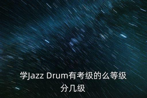 学Jazz Drum有考级的么等级分几级