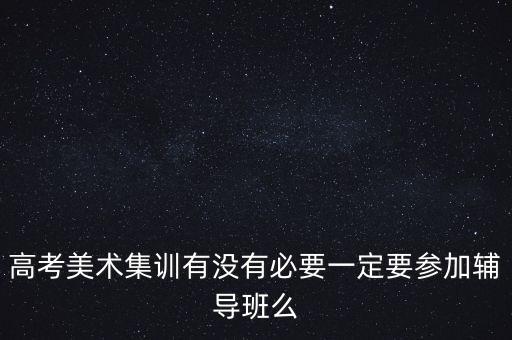 高考美术集训有没有必要一定要参加辅导班么