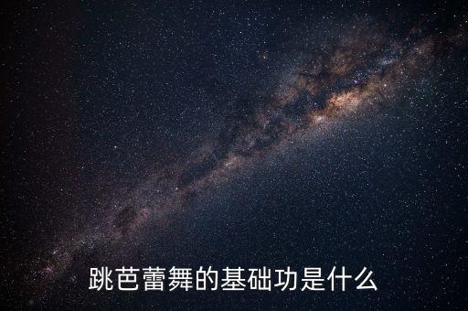 芭蕾舞的基本功是什么，跳芭蕾舞的基础功是什么