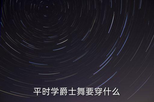 平时学爵士舞要穿什么