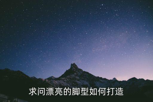 求问漂亮的脚型如何打造