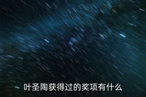 小荷风采金奖有哪些，叶圣陶获得过的奖项有什么