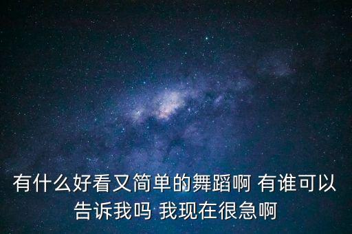 有什么好看又简单的舞蹈啊 有谁可以告诉我吗 我现在很急啊