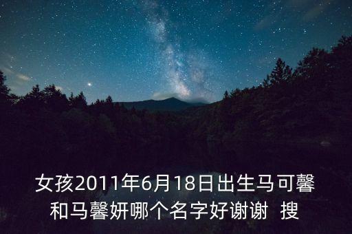 马馨妍和马馨悦哪个好，女孩2011年6月18日出生马可馨和马馨妍哪个名字好谢谢  搜